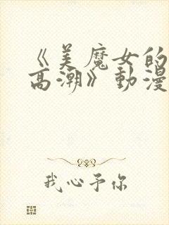 《美魔女的究极高潮》动漫在线观看