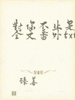 对你不止是喜欢全文番外txt