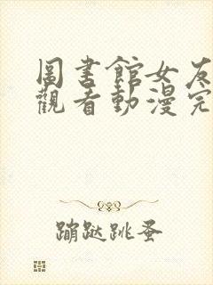 图书馆女友在线观看动漫完整免费