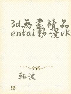 3d无尽精品hentai动漫vk