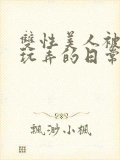 双性美人被花式玩弄的日常