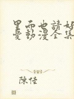 里面也请好好疼爱动漫全集免费