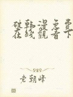 破韩漫免费漫画在线观看下拉式漫画