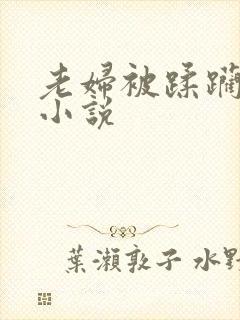 老妇被蹂躏糟蹋小说