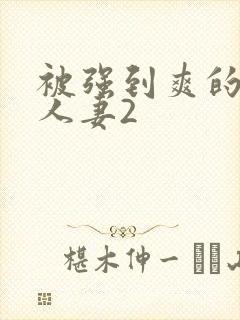 被强到爽的邻居人妻2