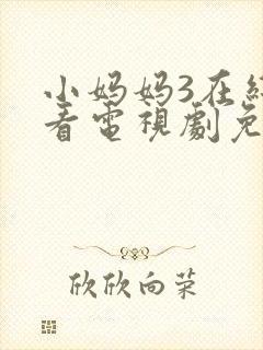 小妈妈3在线观看电视剧免费高清