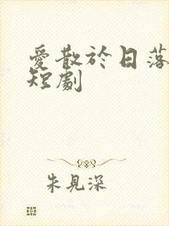 爱散于日落时分短剧