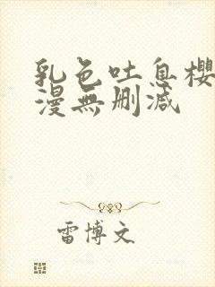 乳色吐息樱花动漫无删减