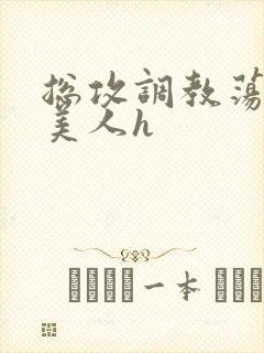 总攻调教荡饥渴美人h