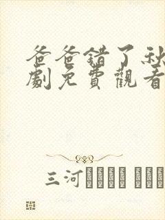 爸爸错了秋雨短剧免费观看全集高清