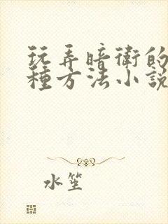 玩弄暗卫的一百种方法小说笔趣阁