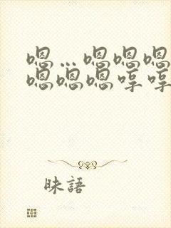 嗯…嗯嗯嗯嗯嗯嗯嗯嗯哼哼哼哼哼哼