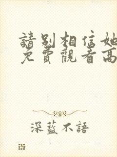 请别相信她电影免费观看高清完整版