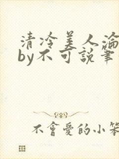 清冷美人沦陷记by不可说笔趣阁免费阅