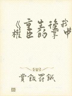 《重生后我成了权臣的掌中娇》