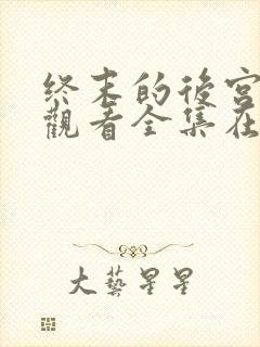 终末的后宫免费观看全集在线观看高清动漫