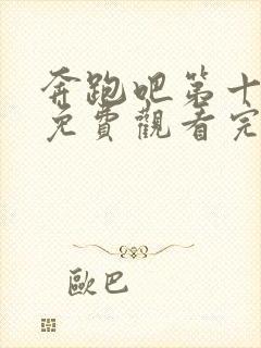 奔跑吧第十一季免费观看完整版最新