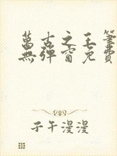 万古之王笔趣阁无弹窗免费阅读