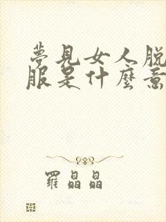 梦见女人脱我衣服是什么意思