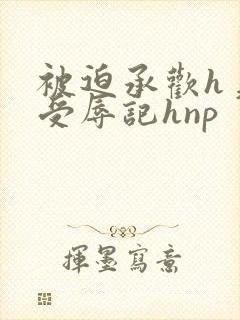 被迫承欢h美人受辱记hnp