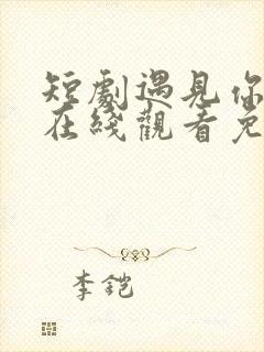 短剧遇见你之后在线观看免费完整版高清