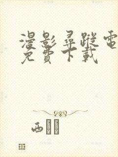 漫影寻踪电视剧免费下载