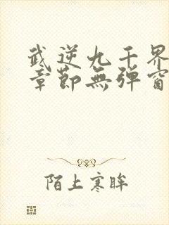 武逆九千界最新章节无弹窗笔趣阁