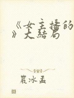 《女主播的秘密》大结局