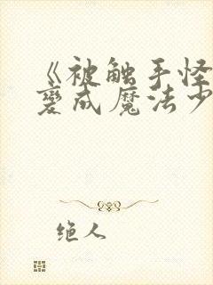 《被触手怪寄生变成魔法少女》动漫