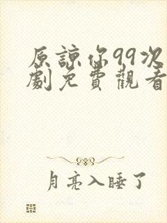 原谅你99次短剧免费观看全集