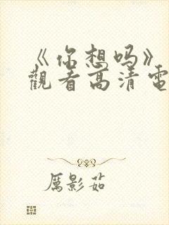 《你想吗》免费观看高清电影