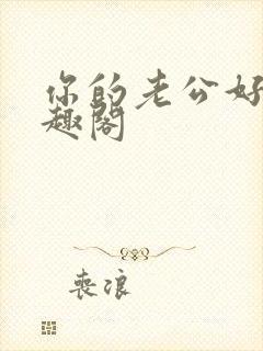 你的老公好棒笔趣阁