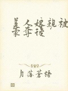 美人娘亲被强取豪夺后