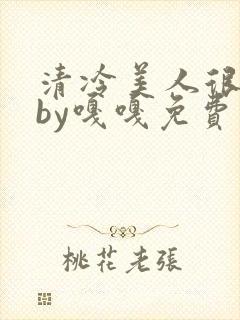 清冷美人很重欲by嘎嘎免费阅读小说