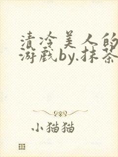 清冷美人的神奇游戏by.抹茶冰沙小说