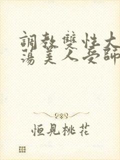 调教双性大乳浪荡美人受师尊