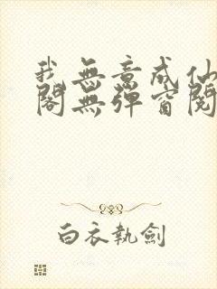 我无意成仙笔趣阁无弹窗阅读封面