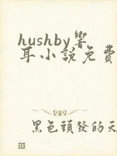hushby响耳小说免费阅读