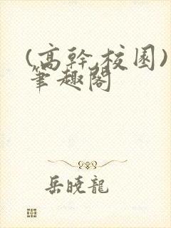 (高干,校园)笔趣阁