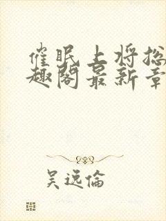 催眠上将总攻笔趣阁最新章节更新