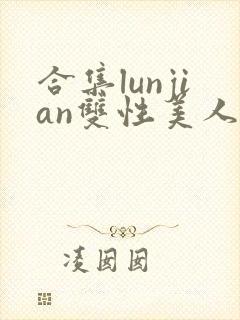 合集lunjian双性美人挨cao小说