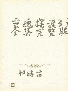 灵魂摆渡3免费全集完整版在线观看