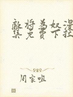 敌将为奴漫画全集免费下拉式,在线阅读