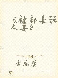 《被部长玩弄的人妻》