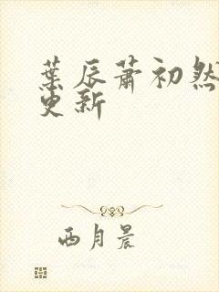 叶辰萧初然最快更新