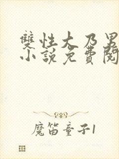 双性大乃男美人小说免费阅读