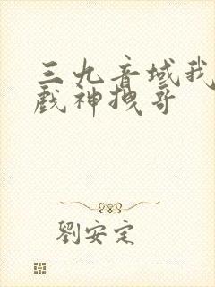 三九音域我不是戏神拽哥