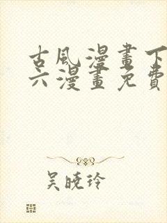 古风漫画下拉式六漫画免费的漫画