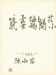 咬青梅by花枝鼠笔趣阁小说最新章节封面