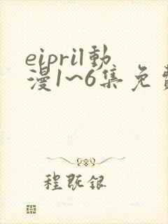 eipril动漫1~6集免费观看